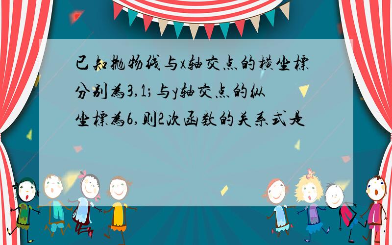 已知抛物线与x轴交点的横坐标分别为3,1；与y轴交点的纵坐标为6,则2次函数的关系式是