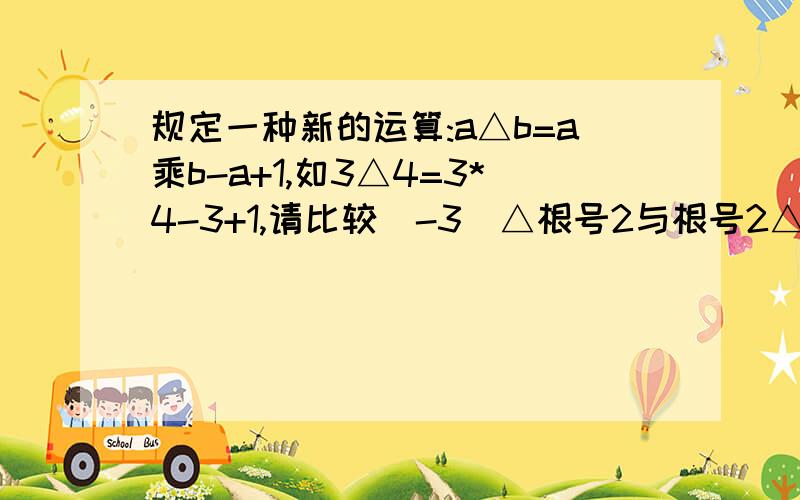 规定一种新的运算:a△b=a乘b-a+1,如3△4=3*4-3+1,请比较(-3)△根号2与根号2△(-3)的大小