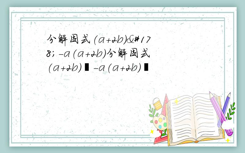 分解因式(a+2b)²-a(a+2b)分解因式(a+2b)²-a(a+2b)²