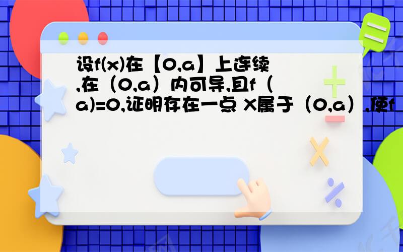 设f(x)在【0,a】上连续,在（0,a）内可导,且f（a)=0,证明存在一点 X属于（0,a）,使f（x)+x*f`(x)=0