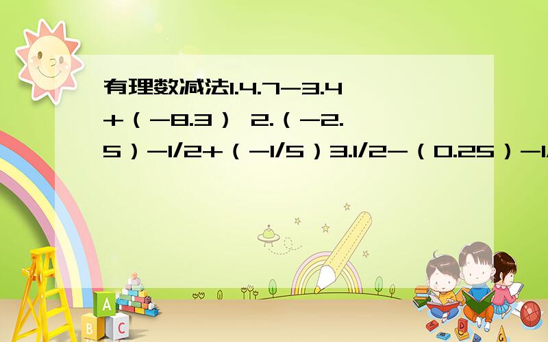 有理数减法1.4.7-3.4+（-8.3） 2.（-2.5）-1/2+（-1/5）3.1/2-（0.25）-1/6 4.1/3+（-5/6）-(1/2)-2/3