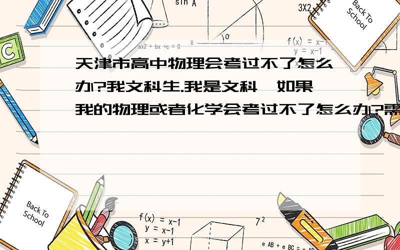 天津市高中物理会考过不了怎么办?我文科生.我是文科,如果我的物理或者化学会考过不了怎么办?需要重考吗?..