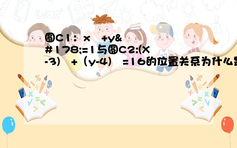 圆C1：x²+y²=1与圆C2:(X-3)²+（y-4)²=16的位置关系为什么是相切?