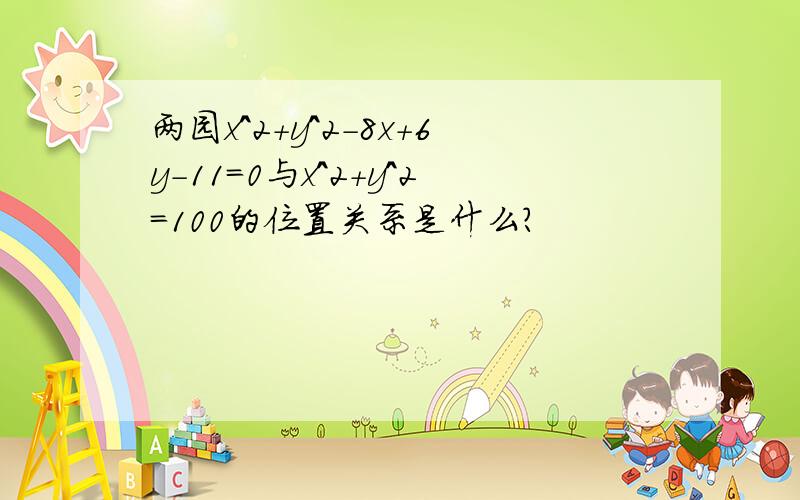 两园x^2+y^2-8x+6y-11=0与x^2+y^2=100的位置关系是什么?