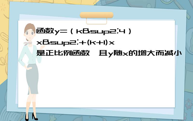 函数y=（k²4）x²+(k+1)x是正比例函数,且y随x的增大而减小