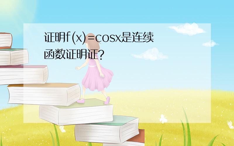 证明f(x)=cosx是连续函数证明证?