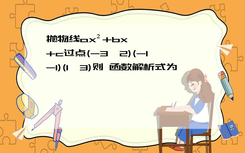 抛物线ax²+bx+c过点(-3,2)(-1,-1)(1,3)则 函数解析式为