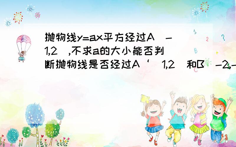 抛物线y=ax平方经过A（-1,2）,不求a的大小能否判断抛物线是否经过A‘（1,2）和B(-2,-3)说明理由?