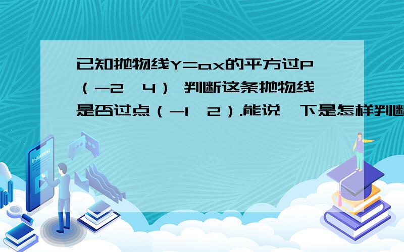 已知抛物线Y=ax的平方过P（-2,4） 判断这条抛物线是否过点（-1,2）.能说一下是怎样判断的如题