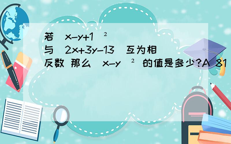 若(x-y+1)²与|2x+3y-13|互为相反数 那么(x-y)² 的值是多少?A 81 B 25 C 5 D 1