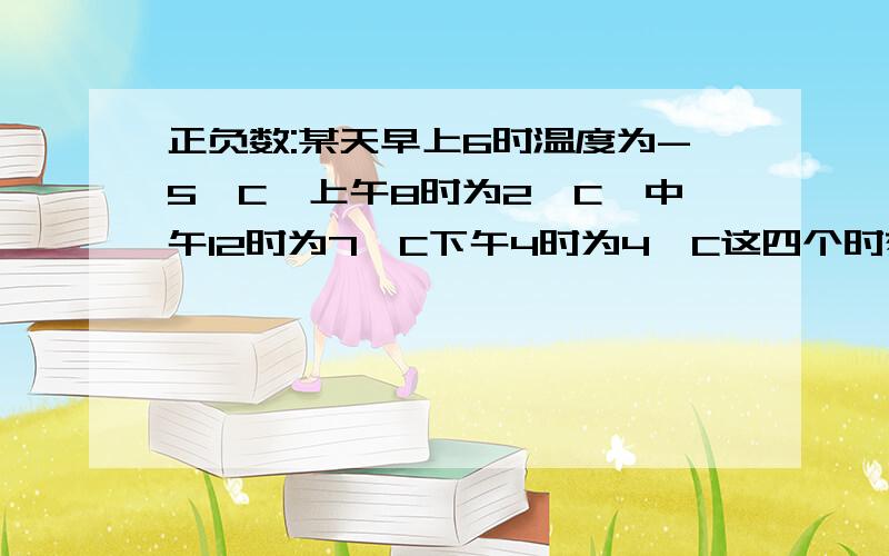 正负数:某天早上6时温度为-5°C,上午8时为2°C,中午12时为7°C下午4时为4°C这四个时刻的平均气温是多少摄氏度?