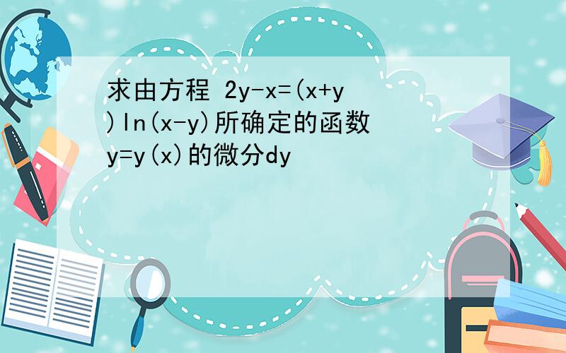 求由方程 2y-x=(x+y)ln(x-y)所确定的函数y=y(x)的微分dy