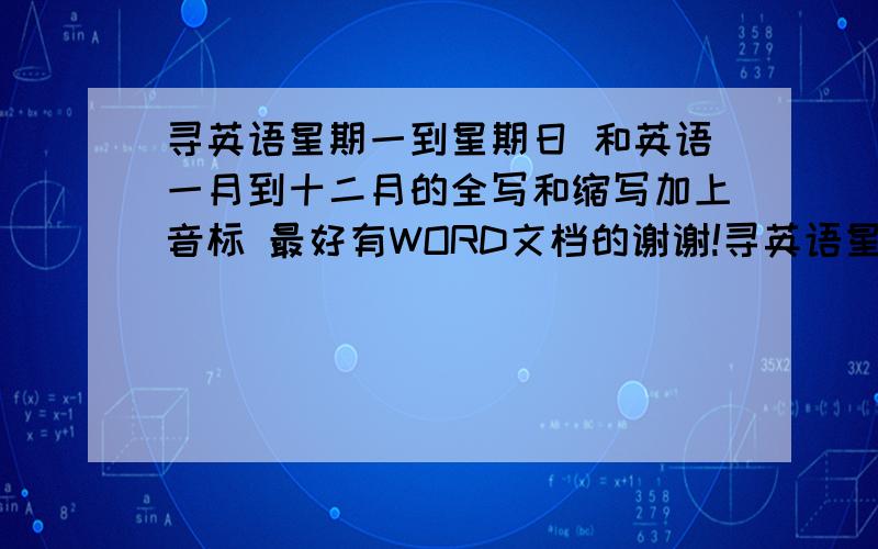 寻英语星期一到星期日 和英语一月到十二月的全写和缩写加上音标 最好有WORD文档的谢谢!寻英语星期一到星期日和英语一月到十二月的全写和缩写加上音标最好有WORD文档的谢谢!还有英语一