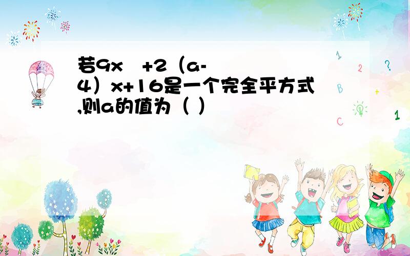 若9x²+2（a-4）x+16是一个完全平方式,则a的值为（ ）