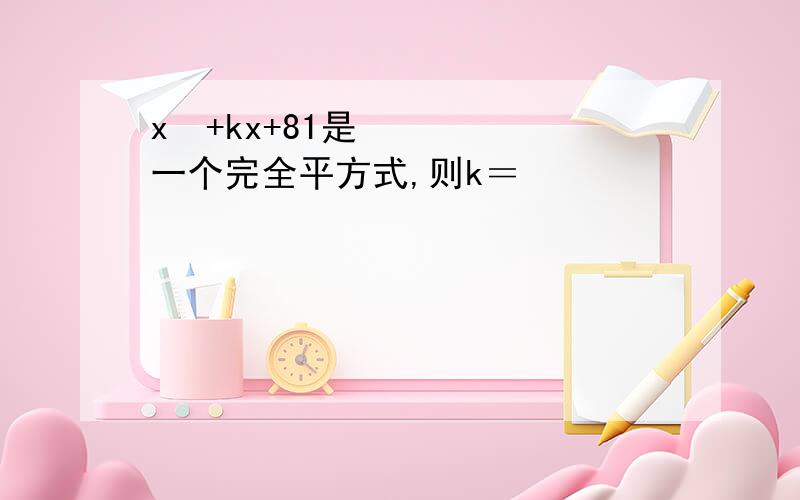 x²+kx+81是一个完全平方式,则k＝