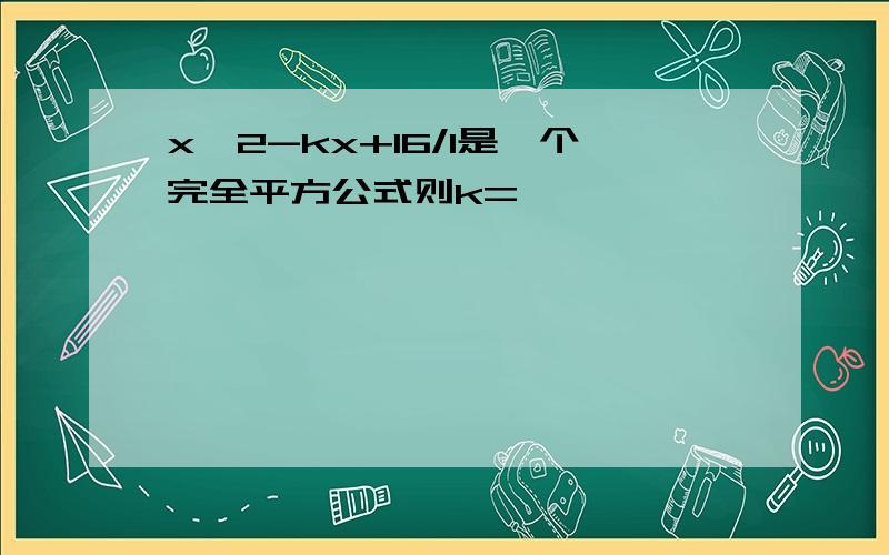 x^2-kx+16/1是一个完全平方公式则k=