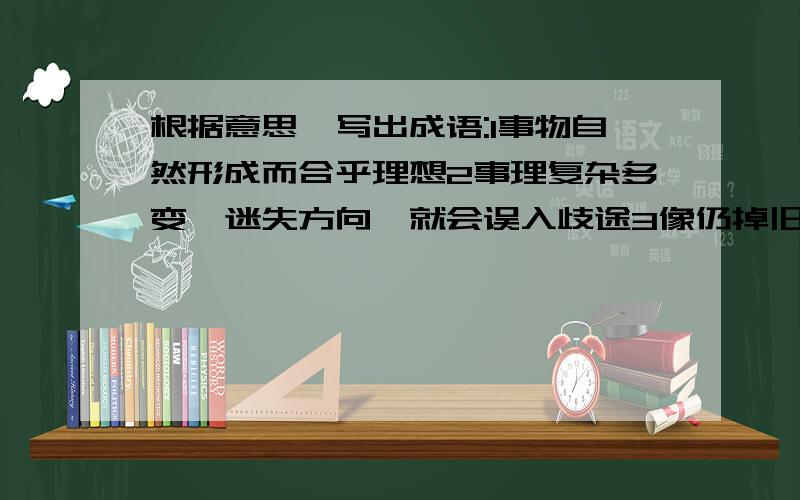 根据意思,写出成语:1事物自然形成而合乎理想2事理复杂多变,迷失方向,就会误入歧途3像仍掉旧鞋一样抛弃,毫不可惜对李煜《虞美人》一词的分析,不恰当的是（单选）A 词中“春花秋月”指