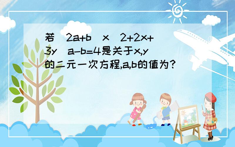 若(2a+b)x^2+2x+3y^a-b=4是关于x,y的二元一次方程,a,b的值为?