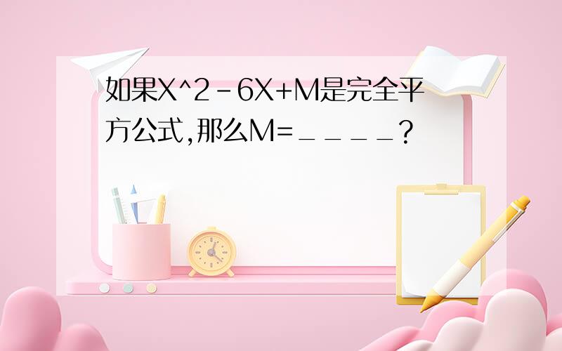 如果X^2-6X+M是完全平方公式,那么M=____?