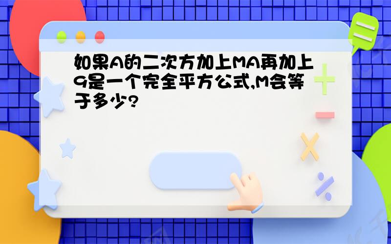 如果A的二次方加上MA再加上9是一个完全平方公式,M会等于多少?