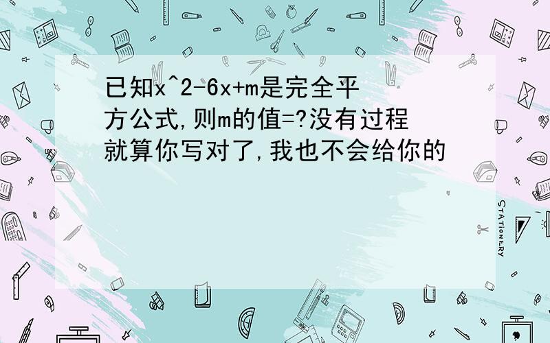 已知x^2-6x+m是完全平方公式,则m的值=?没有过程就算你写对了,我也不会给你的