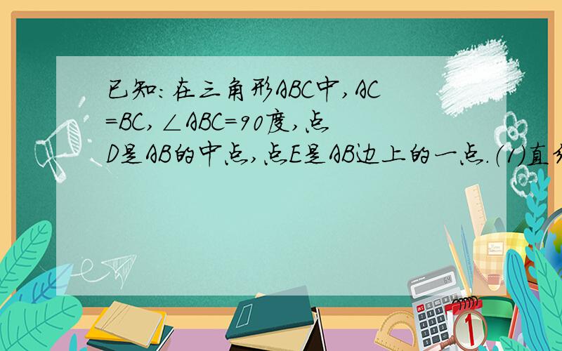 已知：在三角形ABC中,AC=BC,∠ABC=90度,点D是AB的中点,点E是AB边上的一点.（1）直线BF垂直于直线CE于点F,交CD于点G,求证AE=CG；（2）直线AH垂直于直线CE,垂足为点H,交CD的延长线于点M,找出图中与BE相