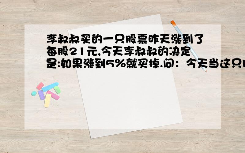 李叔叔买的一只股票昨天涨到了每股21元,今天李叔叔的决定是:如果涨到5％就买掉.问：今天当这只股票涨到多少元时李叔叔应该把它卖掉