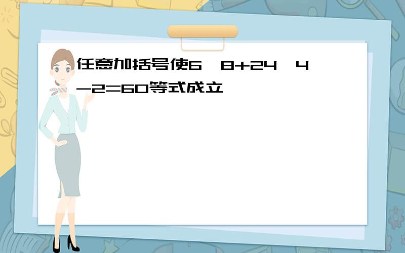 任意加括号使6×8+24÷4-2=60等式成立