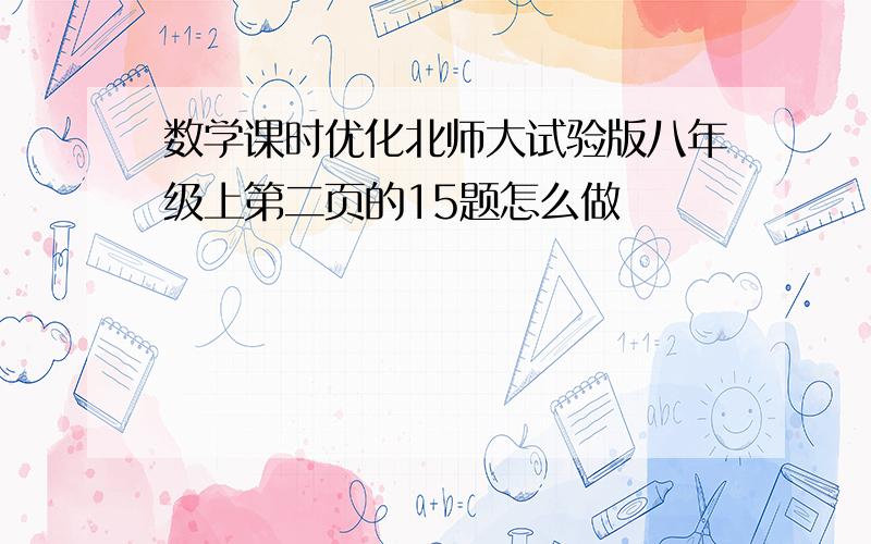 数学课时优化北师大试验版八年级上第二页的15题怎么做