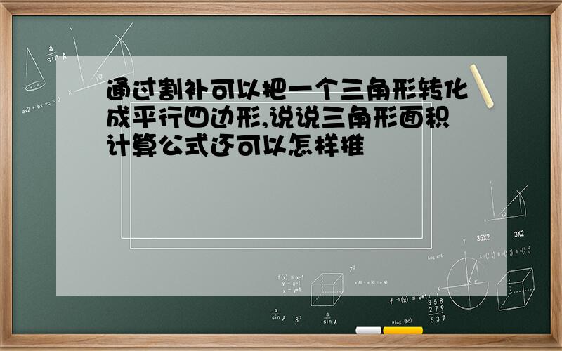 通过割补可以把一个三角形转化成平行四边形,说说三角形面积计算公式还可以怎样推