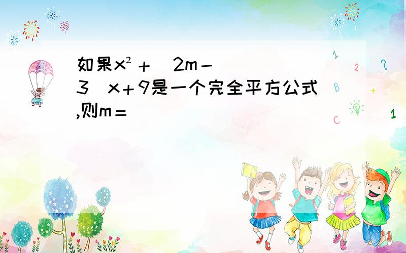 如果x²＋（2m－3）x＋9是一个完全平方公式,则m＝