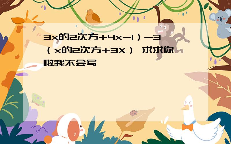 3x的2次方+4x-1）-3（x的2次方+3X） 求求你啦我不会写