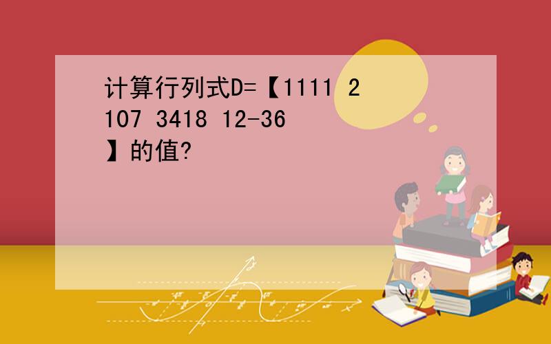 计算行列式D=【1111 2107 3418 12-36】的值?