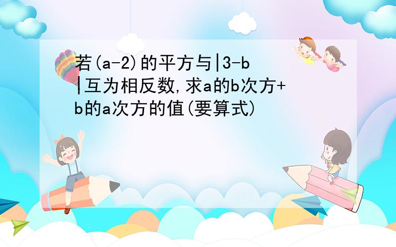 若(a-2)的平方与|3-b|互为相反数,求a的b次方+b的a次方的值(要算式)