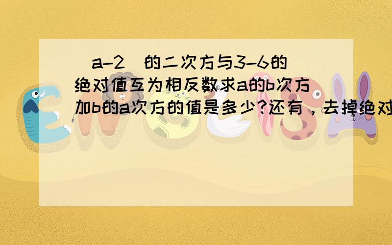 (a-2)的二次方与3-6的绝对值互为相反数求a的b次方加b的a次方的值是多少?还有，去掉绝对值号后，里面的数字会交换位置吗？