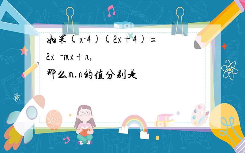 如果(x-4)(2x+4)=2x²-mx+n,那么m,n的值分别是