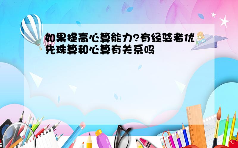 如果提高心算能力?有经验者优先珠算和心算有关系吗