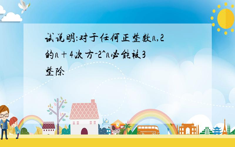 试说明：对于任何正整数n,2的n+4次方-2^n必能被3整除