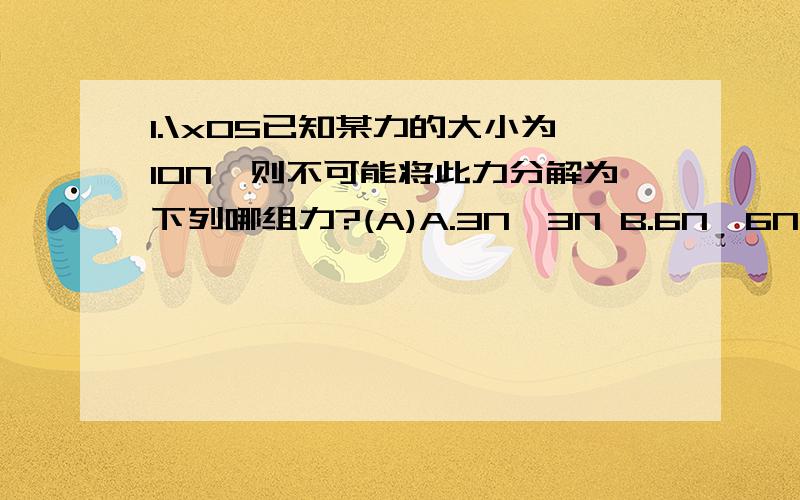 1.\x05已知某力的大小为10N,则不可能将此力分解为下列哪组力?(A)A.3N,3N B.6N,6NC.100N,100N D.400N,400N2.关於参考系的描述中正确的是(D)A.参考系必须是固定不动的物体B.参考系必须是正在做匀速直线运