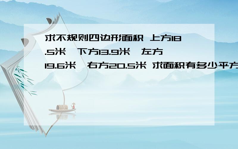 求不规则四边形面积 上方18.5米,下方13.9米,左方19.6米,右方20.5米 求面积有多少平方或多少亩