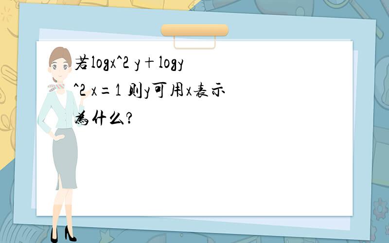 若logx^2 y+logy^2 x=1 则y可用x表示为什么?