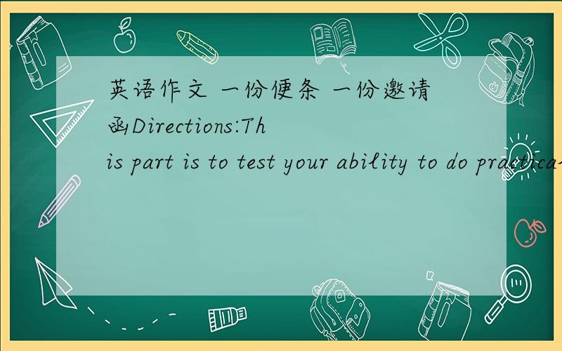 英语作文 一份便条 一份邀请函Directions:This part is to test your ability to do practical writing.You are required to write a note 1.李明下周要去上海度假,写便条邀请王华一同前去,请王华尽快答复.2.假定你是李