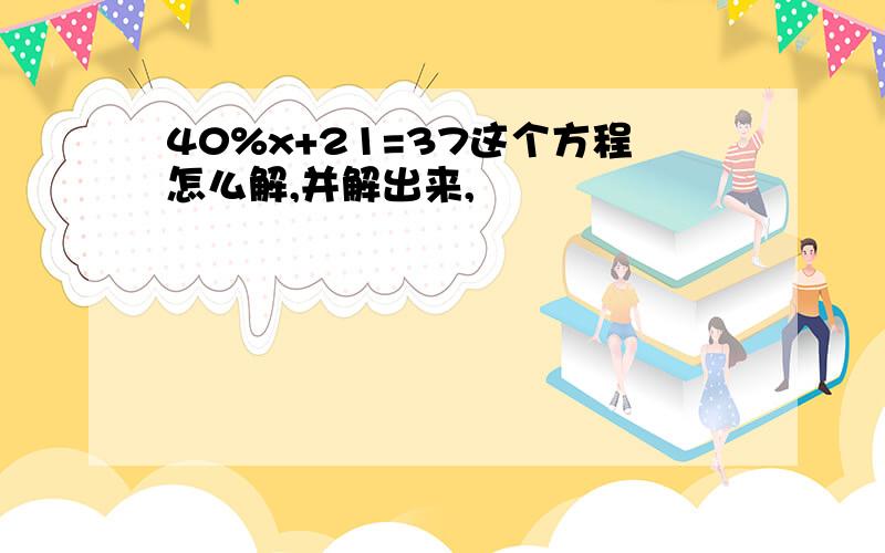 40%x+21=37这个方程怎么解,并解出来,