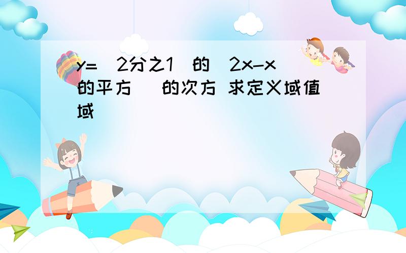 y=（2分之1）的（2x-x的平方 ）的次方 求定义域值域