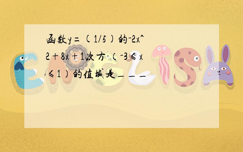 函数y=(1/5)的-2x^2+8x+1次方 （-3≤x≤1）的值域是___