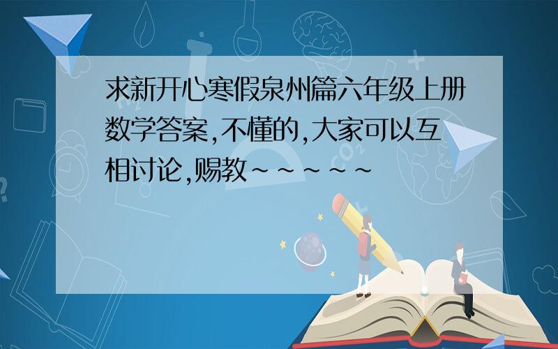 求新开心寒假泉州篇六年级上册数学答案,不懂的,大家可以互相讨论,赐教~~~~~