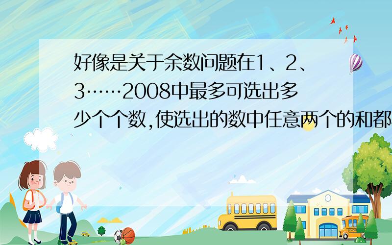 好像是关于余数问题在1、2、3……2008中最多可选出多少个个数,使选出的数中任意两个的和都不能被三整除.