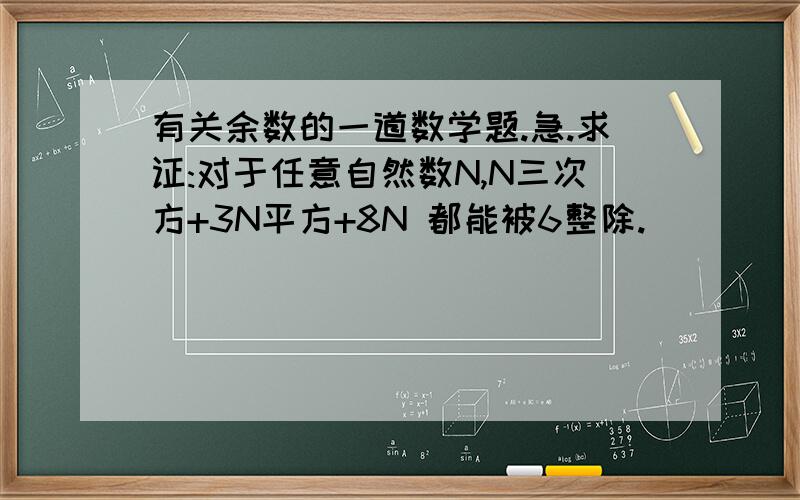 有关余数的一道数学题.急.求证:对于任意自然数N,N三次方+3N平方+8N 都能被6整除.