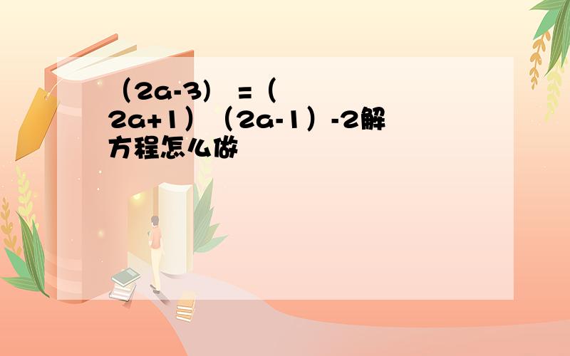 （2a-3)²=（2a+1）（2a-1）-2解方程怎么做