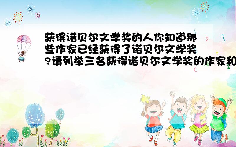 获得诺贝尔文学奖的人你知道那些作家已经获得了诺贝尔文学奖?请列举三名获得诺贝尔文学奖的作家和他的作品.（中国或国外的都可以）